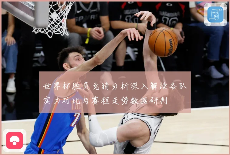 世界杯胜负竞猜分析深入解读各队实力对比与赛程走势数据研判