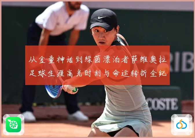 从金童神话到绿茵漂泊者萨维奥拉足球生涯高光时刻与命运转折全纪录解析
