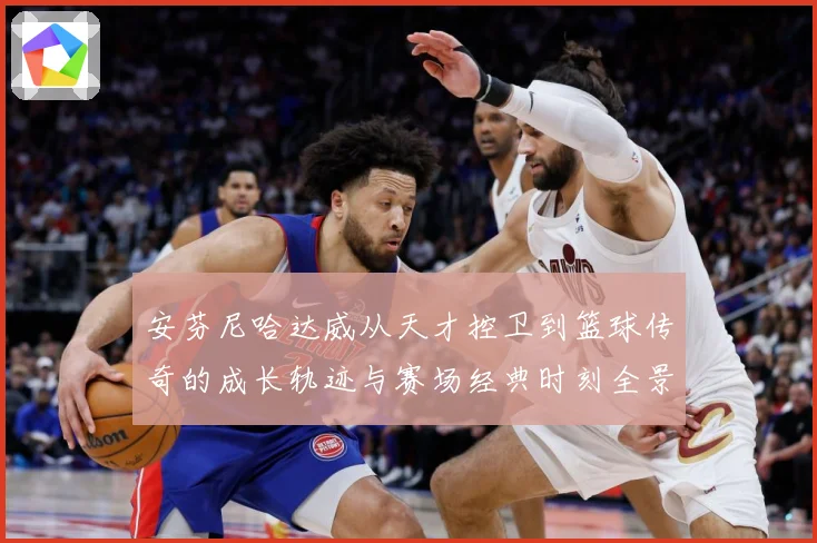 安芬尼哈达威从天才控卫到篮球传奇的成长轨迹与赛场经典时刻全景回顾