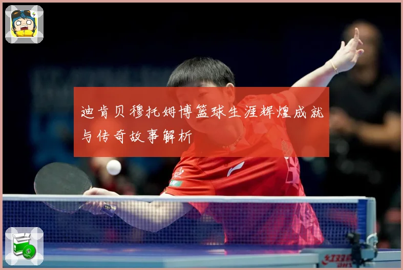 迪肯贝穆托姆博篮球生涯辉煌成就与传奇故事解析
