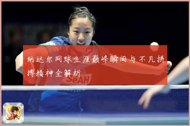 纳达尔网球生涯巅峰瞬间与不凡拼搏精神全解析