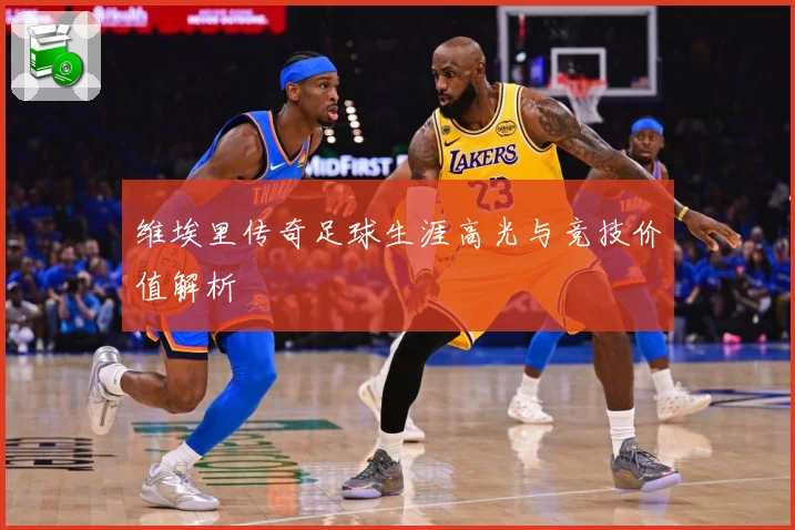 维埃里传奇足球生涯高光与竞技价值解析