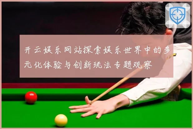 开云娱乐网站探索娱乐世界中的多元化体验与创新玩法专题观察