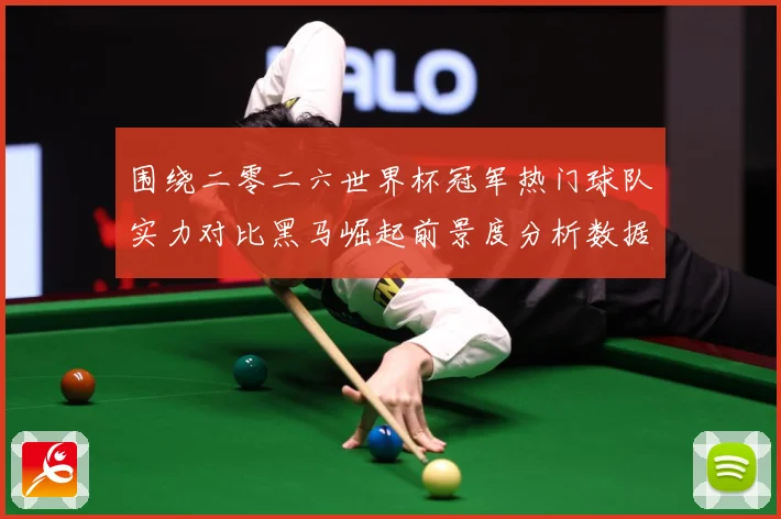 围绕二零二六世界杯冠军热门球队实力对比黑马崛起前景度分析数据研判