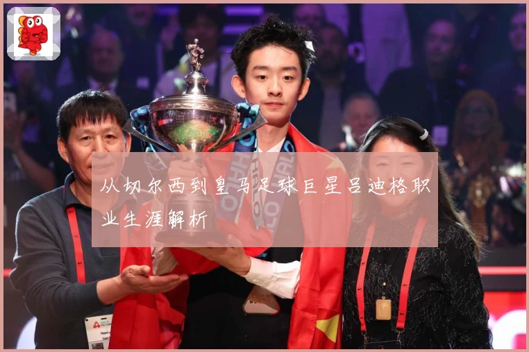 从切尔西到皇马足球巨星吕迪格职业生涯解析