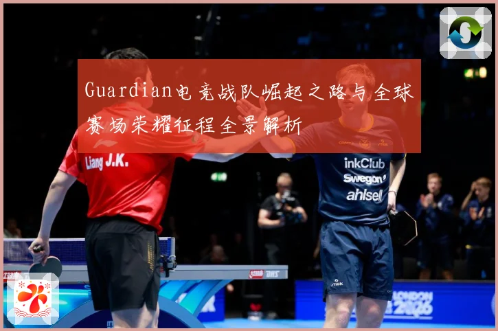 Guardian电竞战队崛起之路与全球赛场荣耀征程全景解析