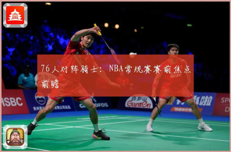 76人对阵骑士：NBA常规赛赛前焦点前瞻