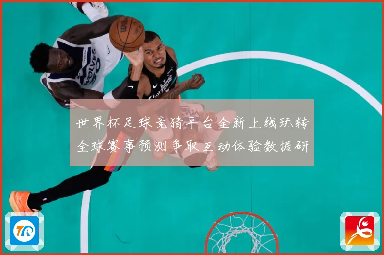 世界杯足球竞猜平台全新上线玩转全球赛事预测争取互动体验数据研判