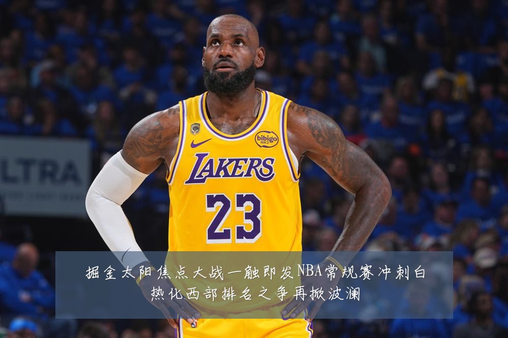 掘金太阳焦点大战一触即发NBA常规赛冲刺白热化西部排名之争再掀波澜