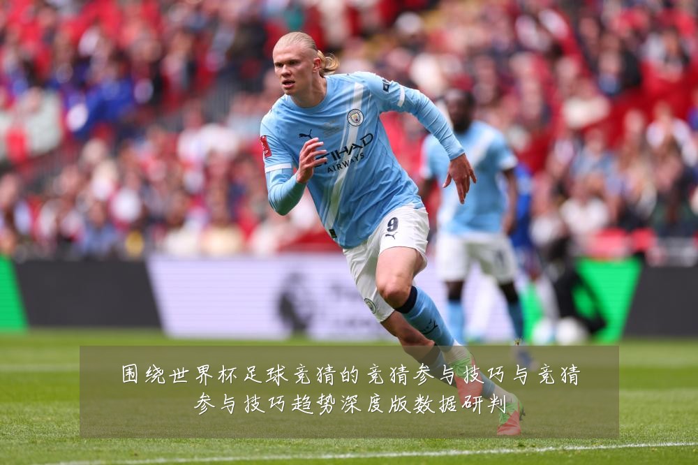 围绕世界杯足球竞猜的竞猜参与技巧与竞猜参与技巧趋势深度版数据研判