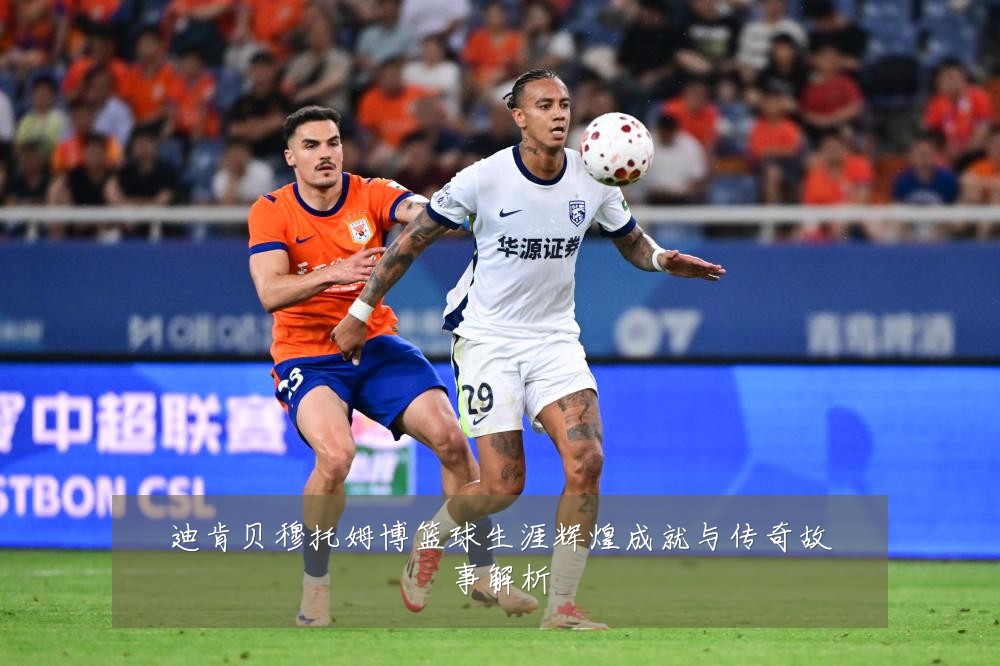 迪肯贝穆托姆博篮球生涯辉煌成就与传奇故事解析