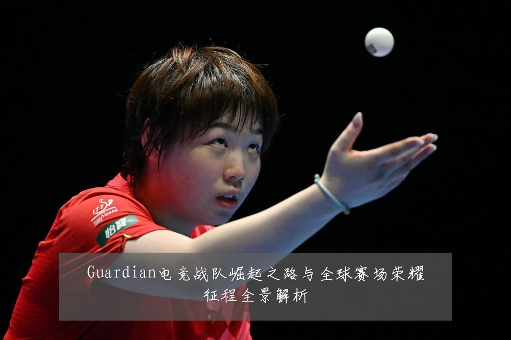 Guardian电竞战队崛起之路与全球赛场荣耀征程全景解析