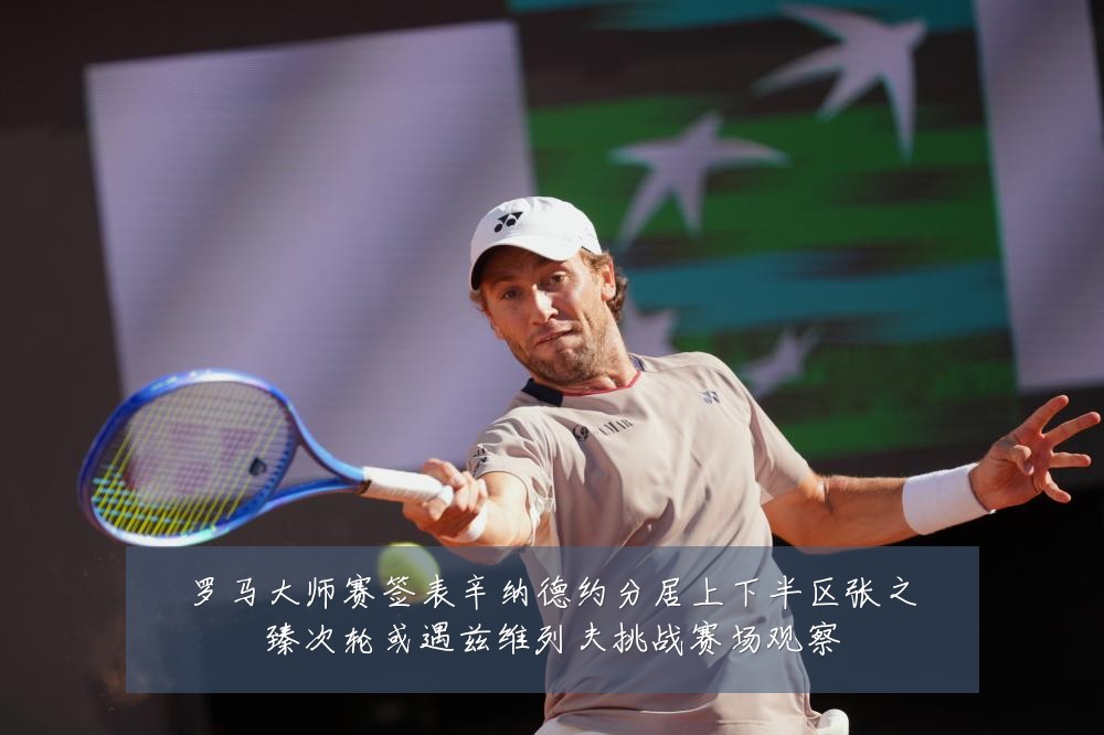 罗马大师赛签表辛纳德约分居上下半区张之臻次轮或遇兹维列夫挑战赛场观察