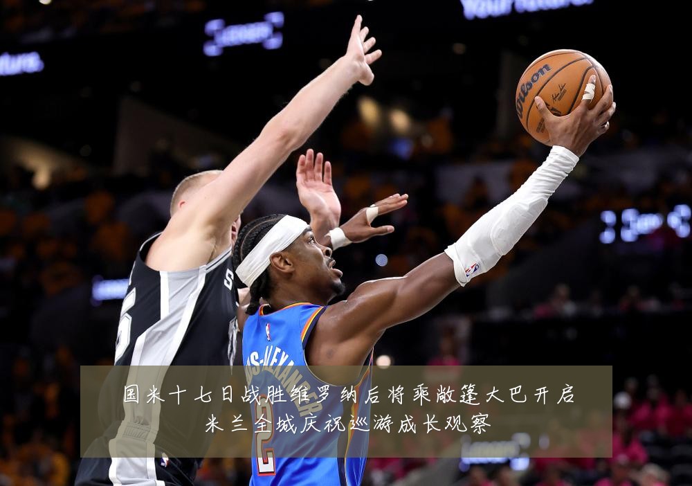 国米十七日战胜维罗纳后将乘敞篷大巴开启米兰全城庆祝巡游成长观察