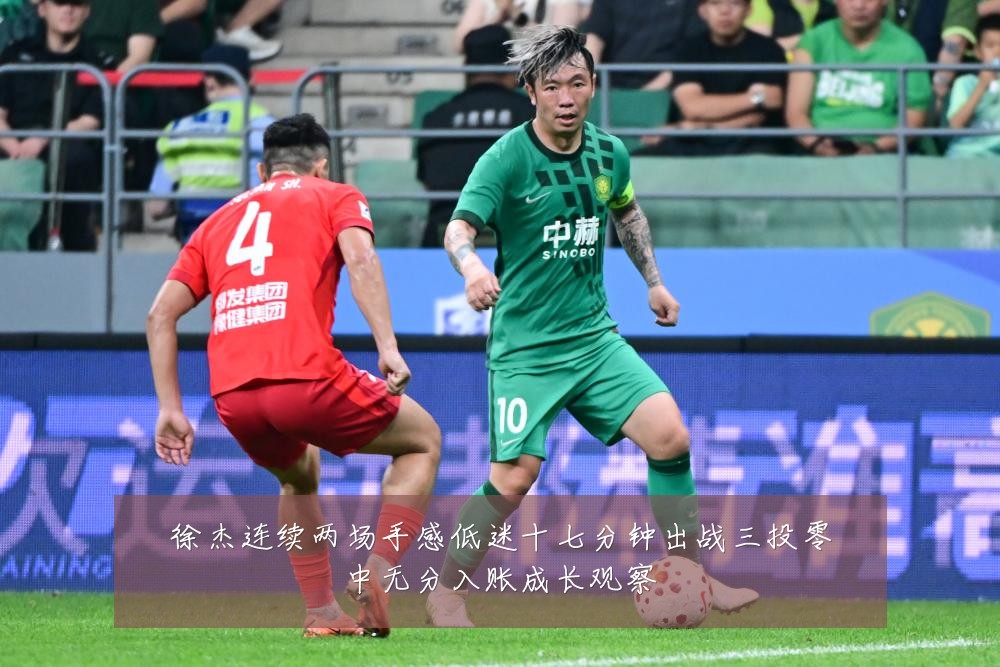 徐杰连续两场手感低迷十七分钟出战三投零中无分入账成长观察