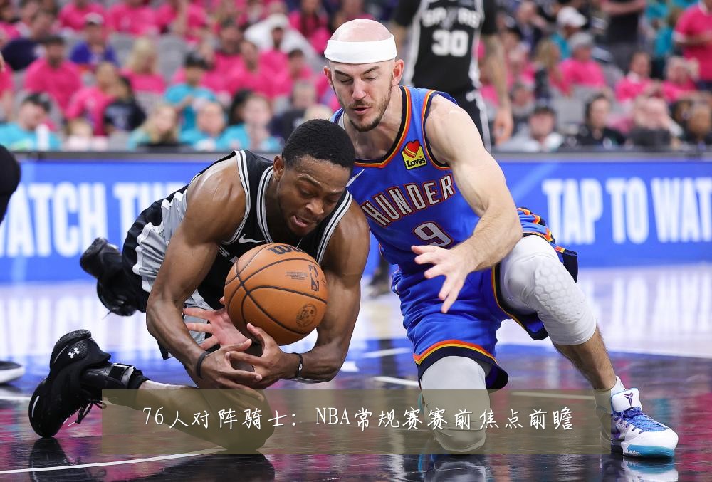 76人对阵骑士:NBA常规赛赛前焦点前瞻